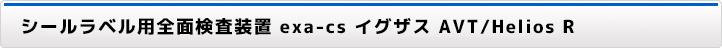 シールラベル用全面検査装置 exa-cs イグザス AVT/Helios R